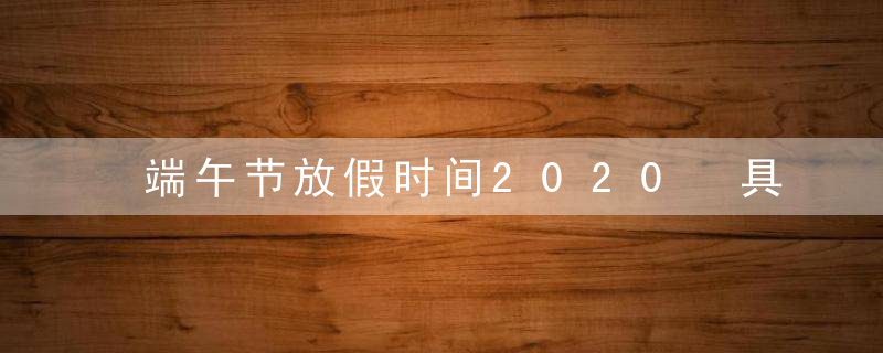 端午节放假时间2020 具体时间及调休安排